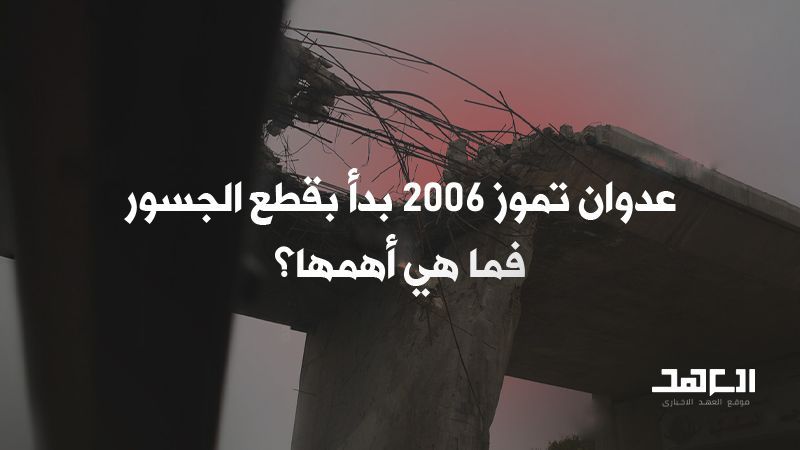 عدوان تموز 2006 بدأ بقطع الجسور.. فما هي أهمها؟